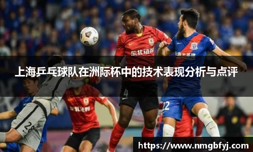 上海乒乓球队在洲际杯中的技术表现分析与点评