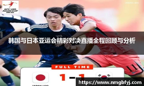 韩国与日本亚运会精彩对决直播全程回顾与分析
