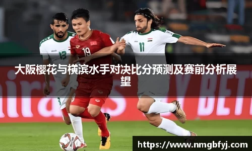 大阪樱花与横滨水手对决比分预测及赛前分析展望
