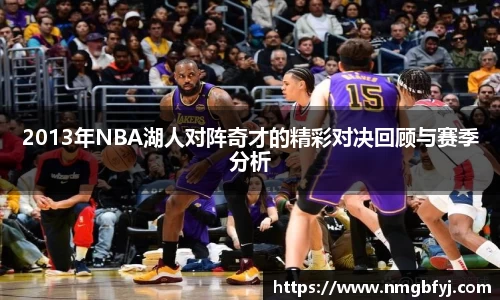 2013年NBA湖人对阵奇才的精彩对决回顾与赛季分析