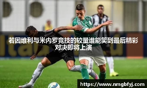 若因维利与米内罗竞技的较量谁能笑到最后精彩对决即将上演