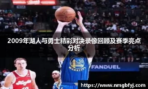 2009年湖人与勇士精彩对决录像回顾及赛季亮点分析